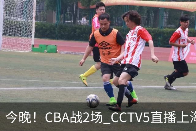 今晚！CBA战2场 CCTV5直播上海男篮VS北控，张镇麟+王哲林PK廖三宁