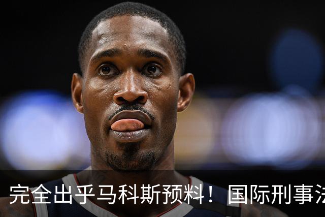 完全出乎马科斯预料!国际刑事法院作出裁决:57号事件剔除出审判